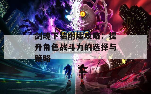 剑魂下装附魔攻略：提升角色战斗力的选择与策略