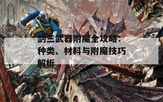 剑三武器附魔全攻略：种类、材料与附魔技巧解析