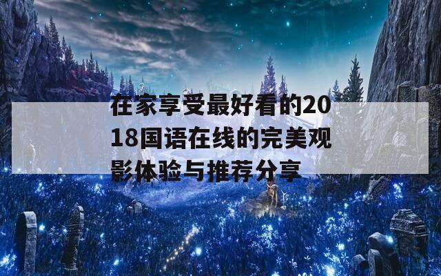 在家享受最好看的2018国语在线的完美观影体验与推荐分享