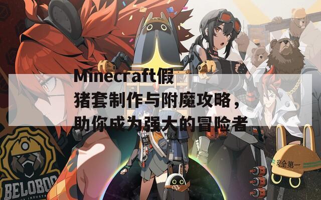 Minecraft假猪套制作与附魔攻略，助你成为强大的冒险者