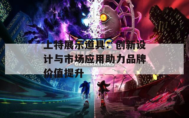 上特展示道具：创新设计与市场应用助力品牌价值提升