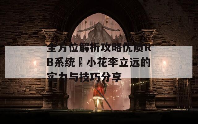 全方位解析攻略优质RB系统寀小花李立远的实力与技巧分享