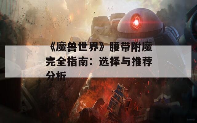 《魔兽世界》腰带附魔完全指南：选择与推荐分析