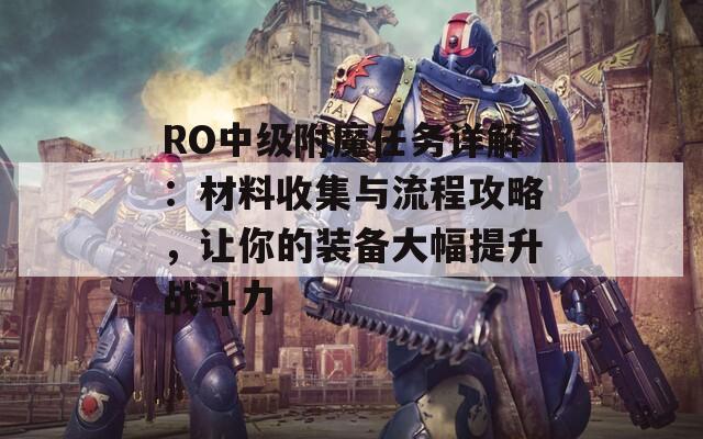 RO中级附魔任务详解：材料收集与流程攻略，让你的装备大幅提升战斗力