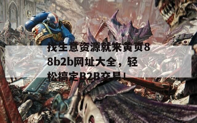 找生意资源就来黄页88b2b网址大全，轻松搞定B2B交易！