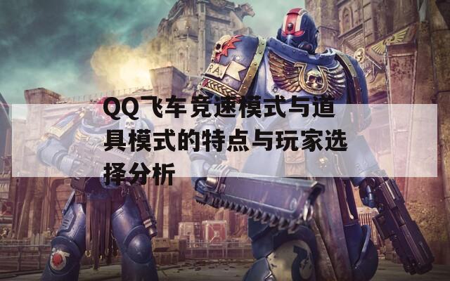 QQ飞车竞速模式与道具模式的特点与玩家选择分析