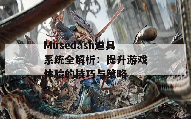 Musedash道具系统全解析：提升游戏体验的技巧与策略