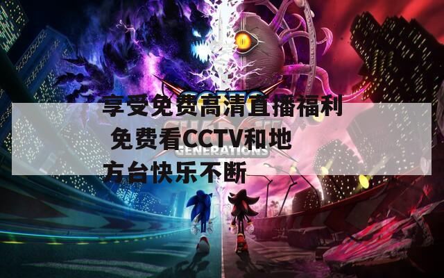 享受免费高清直播福利 免费看CCTV和地方台快乐不断