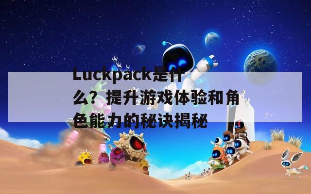 Luckpack是什么？提升游戏体验和角色能力的秘诀揭秘