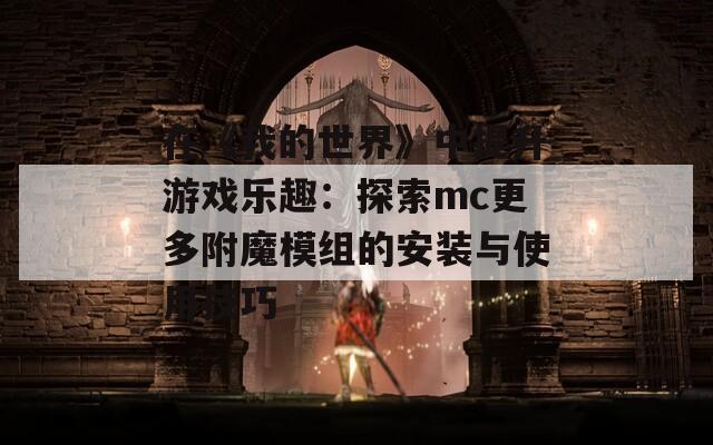 在《我的世界》中提升游戏乐趣：探索mc更多附魔模组的安装与使用技巧