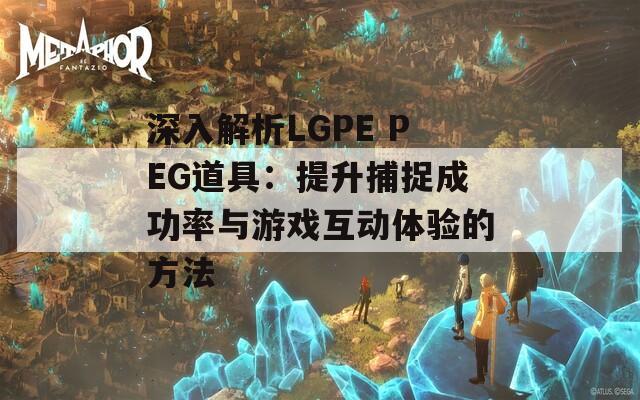 深入解析LGPE PEG道具：提升捕捉成功率与游戏互动体验的方法