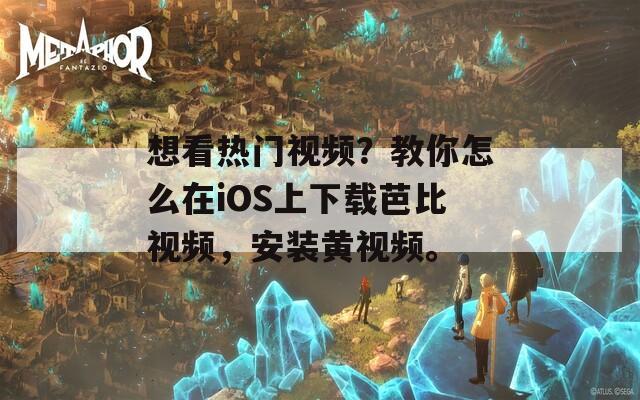 想看热门视频？教你怎么在iOS上下载芭比视频，安装黄视频。