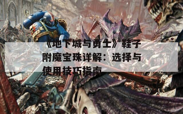 《地下城与勇士》鞋子附魔宝珠详解：选择与使用技巧指南