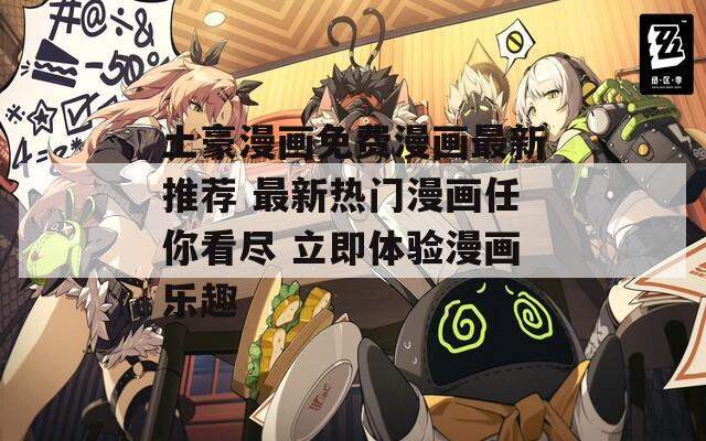 土豪漫画免费漫画最新推荐 最新热门漫画任你看尽 立即体验漫画乐趣