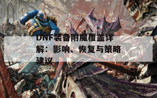 DNF装备附魔覆盖详解：影响、恢复与策略建议