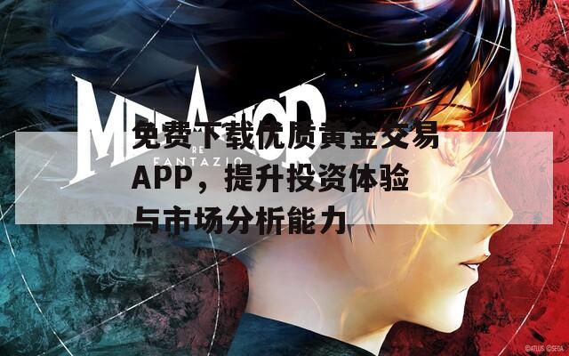 免费下载优质黄金交易APP，提升投资体验与市场分析能力