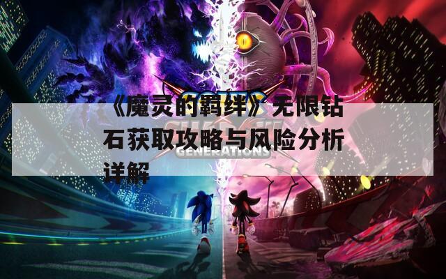 《魔灵的羁绊》无限钻石获取攻略与风险分析详解