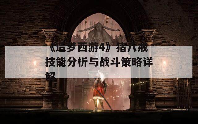 《造梦西游4》猪八戒技能分析与战斗策略详解