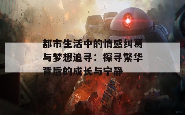 都市生活中的情感纠葛与梦想追寻：探寻繁华背后的成长与宁静