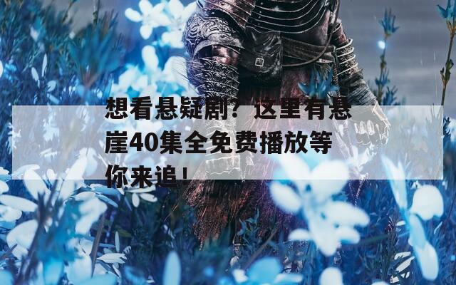 想看悬疑剧？这里有悬崖40集全免费播放等你来追！