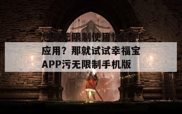 想要无限制使用快乐的应用？那就试试幸福宝APP污无限制手机版！