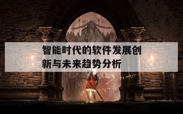 智能时代的软件发展创新与未来趋势分析