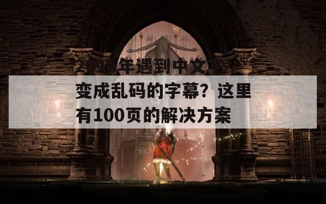 2019年遇到中文字变成乱码的字幕？这里有100页的解决方案！