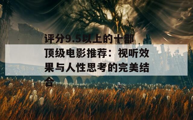 评分9.5以上的十部顶级电影推荐：视听效果与人性思考的完美结合