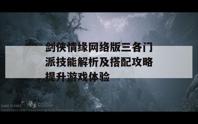 剑侠情缘网络版三各门派技能解析及搭配攻略提升游戏体验