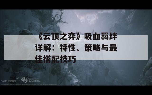 《云顶之弈》吸血羁绊详解：特性、策略与最佳搭配技巧