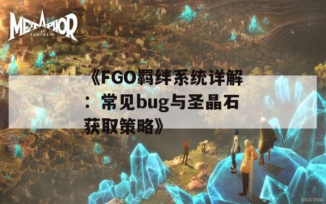 《FGO羁绊系统详解：常见bug与圣晶石获取策略》