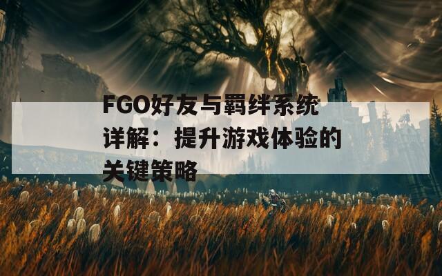 FGO好友与羁绊系统详解：提升游戏体验的关键策略