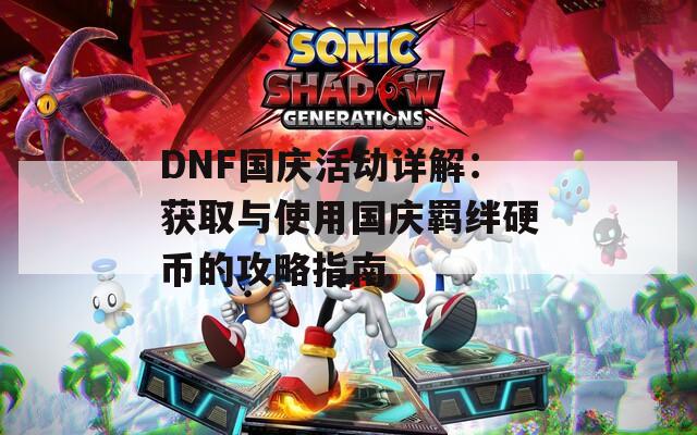 DNF国庆活动详解：获取与使用国庆羁绊硬币的攻略指南