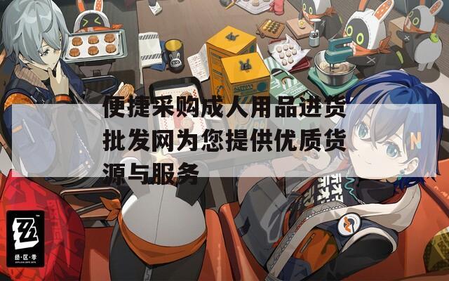 便捷采购成人用品进货批发网为您提供优质货源与服务