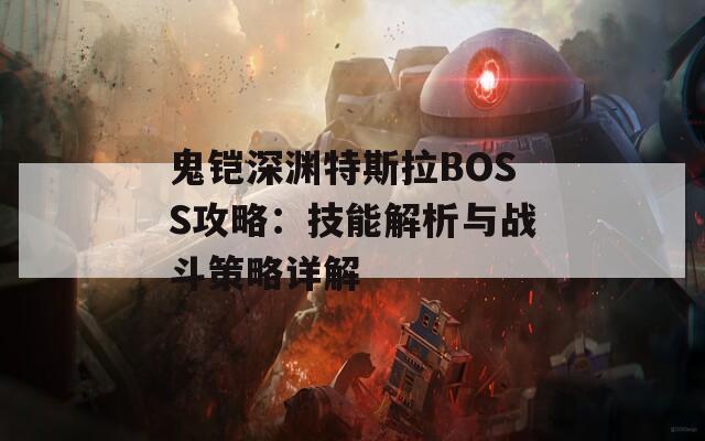 鬼铠深渊特斯拉BOSS攻略：技能解析与战斗策略详解