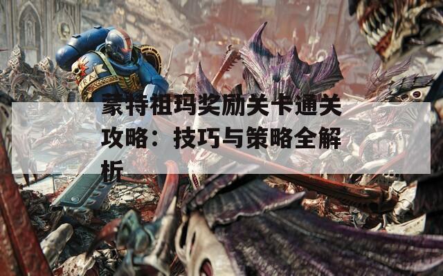 蒙特祖玛奖励关卡通关攻略：技巧与策略全解析