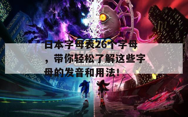 日本字母表26个字母，带你轻松了解这些字母的发音和用法！