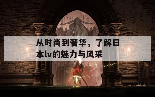 从时尚到奢华，了解日本lv的魅力与风采