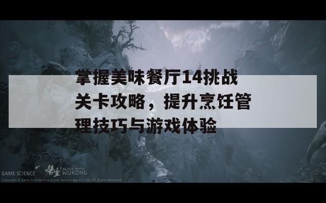 掌握美味餐厅14挑战关卡攻略，提升烹饪管理技巧与游戏体验