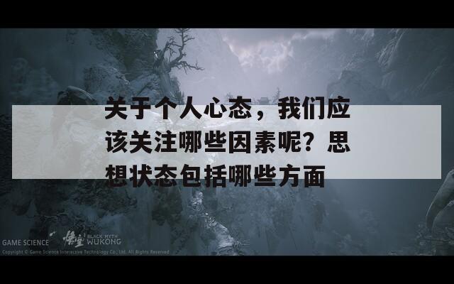 关于个人心态，我们应该关注哪些因素呢？思想状态包括哪些方面