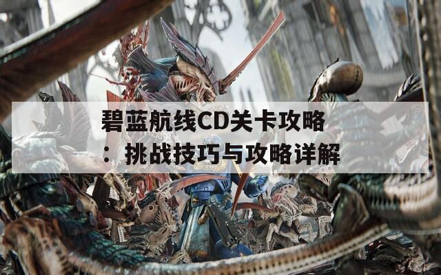 碧蓝航线CD关卡攻略：挑战技巧与攻略详解