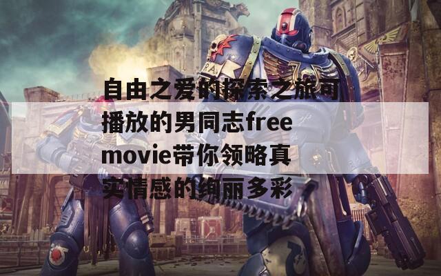 自由之爱的探索之旅可播放的男同志freemovie带你领略真实情感的绚丽多彩