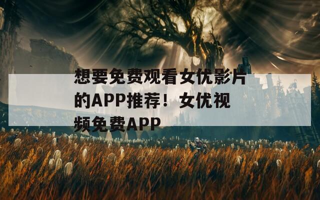 想要免费观看女优影片的APP推荐！女优视频免费APP