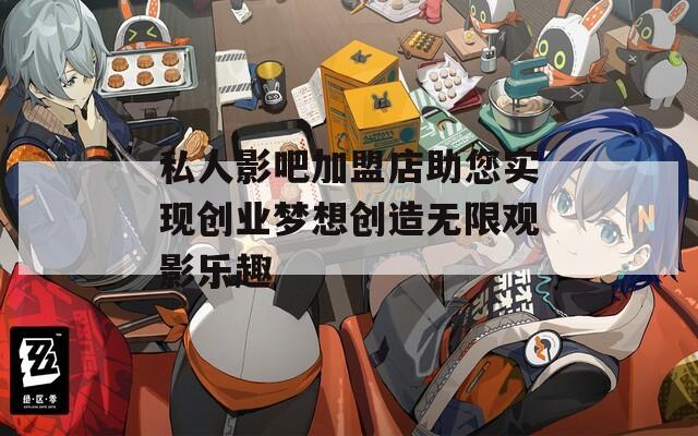 私人影吧加盟店助您实现创业梦想创造无限观影乐趣