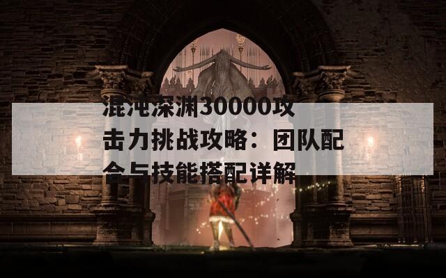 混沌深渊30000攻击力挑战攻略：团队配合与技能搭配详解