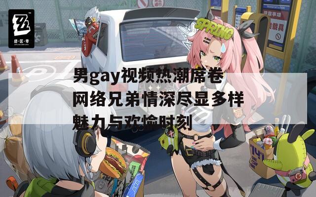 男gay视频热潮席卷网络兄弟情深尽显多样魅力与欢愉时刻