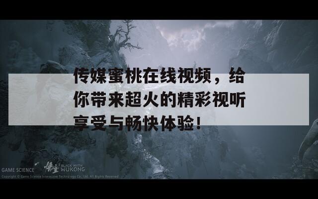 传媒蜜桃在线视频，给你带来超火的精彩视听享受与畅快体验！