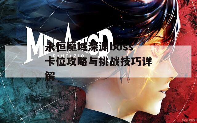 永恒魔域深渊boss卡位攻略与挑战技巧详解