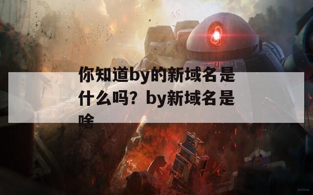 你知道by的新域名是什么吗？by新域名是啥