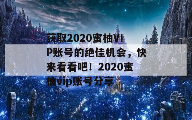 获取2020蜜柚VIP账号的绝佳机会，快来看看吧！2020蜜柚vip账号分享